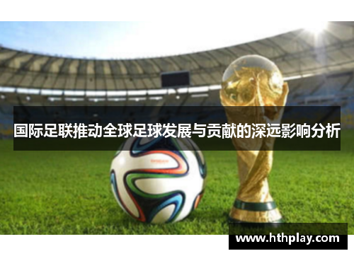 国际足联推动全球足球发展与贡献的深远影响分析