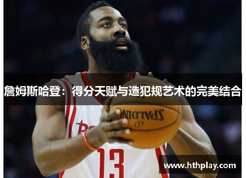 詹姆斯哈登：得分天赋与造犯规艺术的完美结合