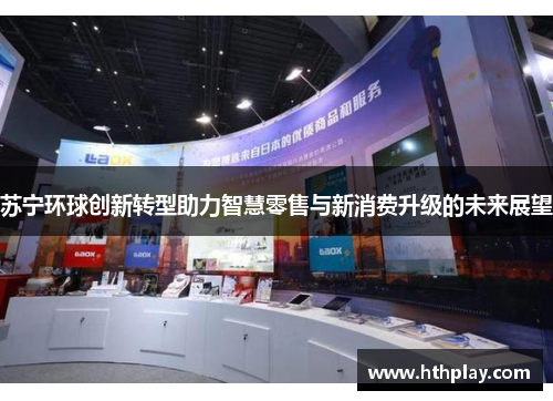 苏宁环球创新转型助力智慧零售与新消费升级的未来展望
