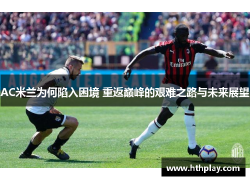 AC米兰为何陷入困境 重返巅峰的艰难之路与未来展望