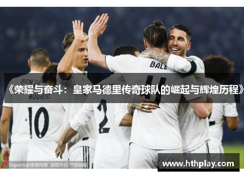 《荣耀与奋斗：皇家马德里传奇球队的崛起与辉煌历程》