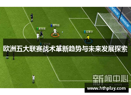 欧洲五大联赛战术革新趋势与未来发展探索