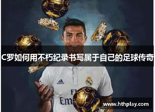 C罗如何用不朽纪录书写属于自己的足球传奇