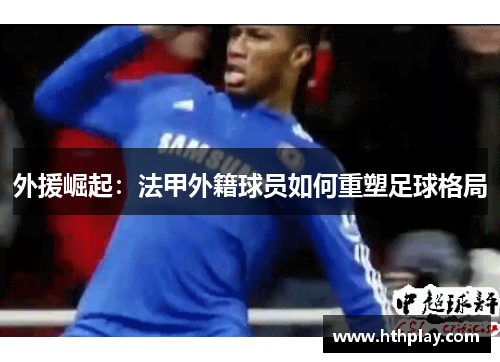 外援崛起：法甲外籍球员如何重塑足球格局