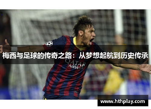 梅西与足球的传奇之路：从梦想起航到历史传承