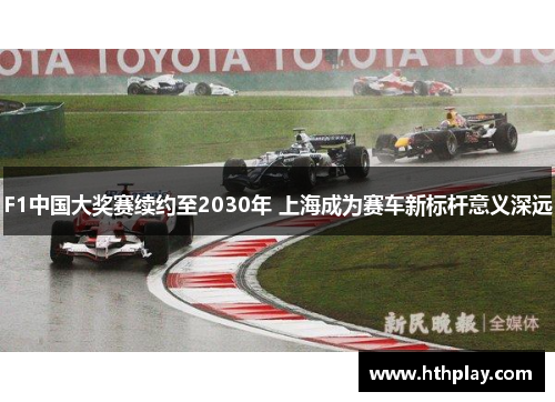 F1中国大奖赛续约至2030年 上海成为赛车新标杆意义深远