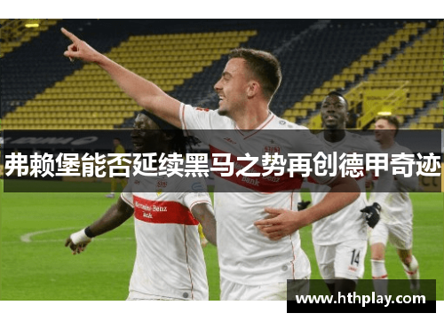 弗赖堡能否延续黑马之势再创德甲奇迹