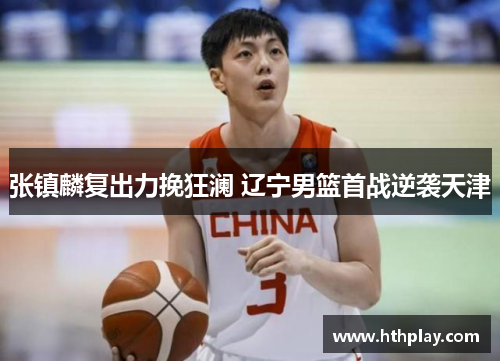 张镇麟复出力挽狂澜 辽宁男篮首战逆袭天津