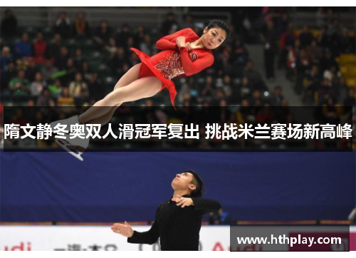 隋文静冬奥双人滑冠军复出 挑战米兰赛场新高峰