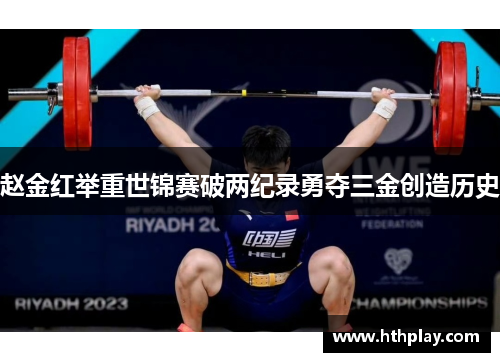 赵金红举重世锦赛破两纪录勇夺三金创造历史