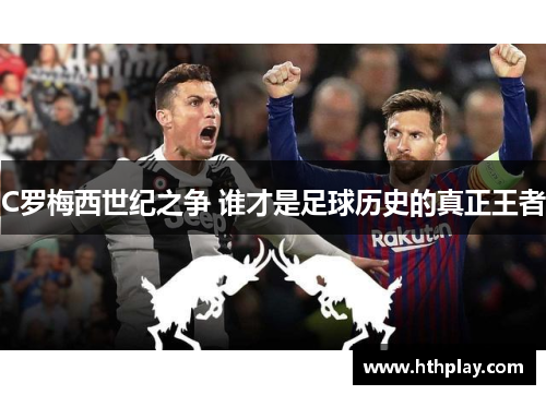 C罗梅西世纪之争 谁才是足球历史的真正王者