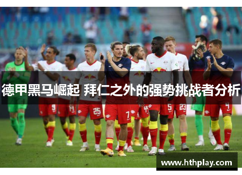 德甲黑马崛起 拜仁之外的强势挑战者分析