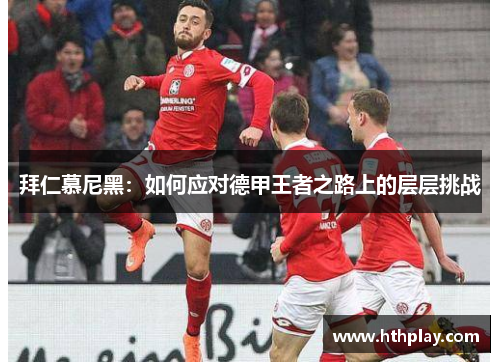 拜仁慕尼黑：如何应对德甲王者之路上的层层挑战