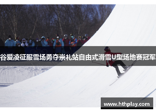 谷爱凌征服雪场勇夺崇礼站自由式滑雪U型场地赛冠军