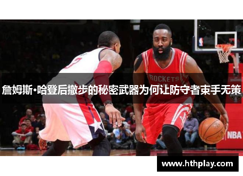 詹姆斯·哈登后撤步的秘密武器为何让防守者束手无策