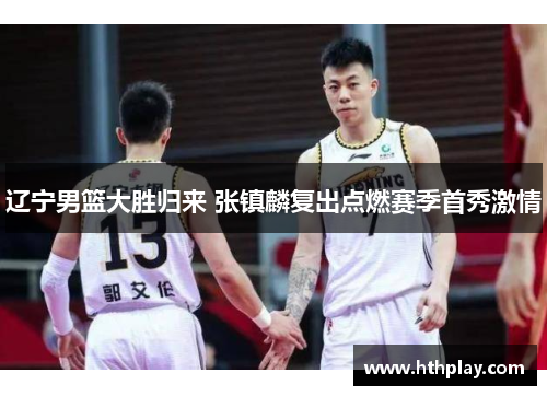 辽宁男篮大胜归来 张镇麟复出点燃赛季首秀激情