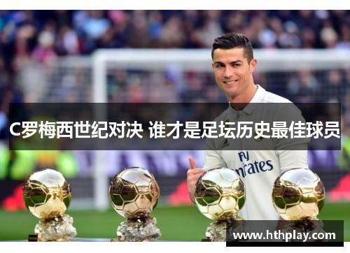 C罗梅西世纪对决 谁才是足坛历史最佳球员