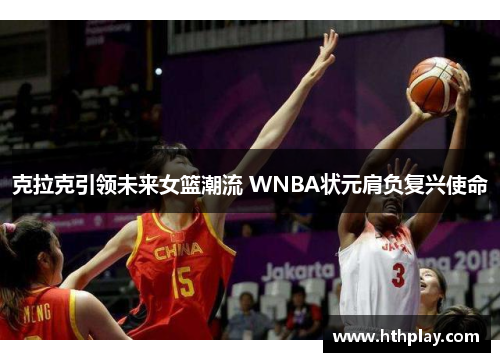 克拉克引领未来女篮潮流 WNBA状元肩负复兴使命