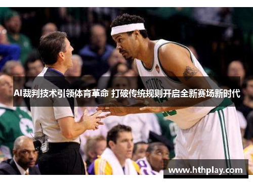 AI裁判技术引领体育革命 打破传统规则开启全新赛场新时代