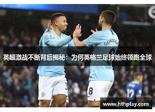 英超激战不断背后揭秘：为何英格兰足球始终领跑全球