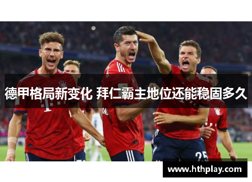 德甲格局新变化 拜仁霸主地位还能稳固多久