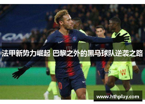 法甲新势力崛起 巴黎之外的黑马球队逆袭之路