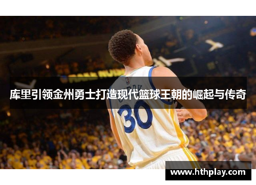 库里引领金州勇士打造现代篮球王朝的崛起与传奇