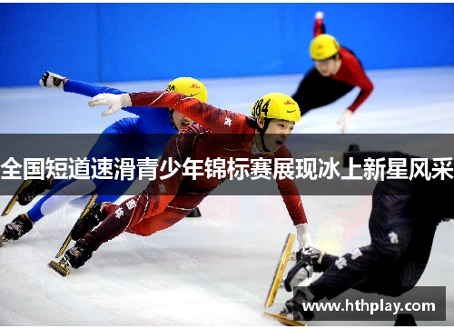 全国短道速滑青少年锦标赛展现冰上新星风采