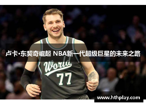 卢卡·东契奇崛起 NBA新一代超级巨星的未来之路