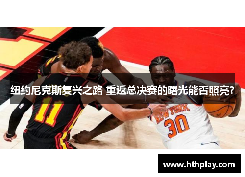 纽约尼克斯复兴之路 重返总决赛的曙光能否照亮？