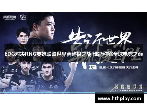 EDG对决RNG英雄联盟世界赛终极之战 谁能称霸全球电竞之巅