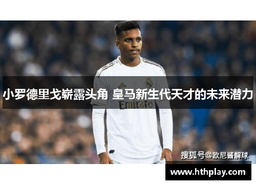小罗德里戈崭露头角 皇马新生代天才的未来潜力