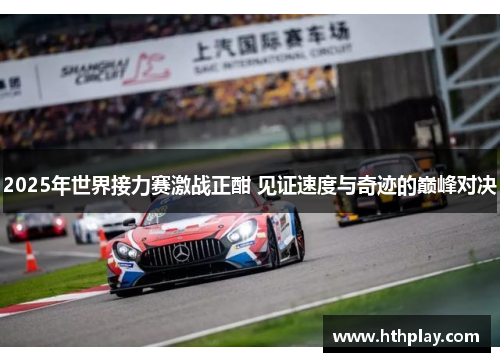 2025年世界接力赛激战正酣 见证速度与奇迹的巅峰对决