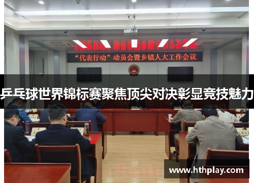 乒乓球世界锦标赛聚焦顶尖对决彰显竞技魅力