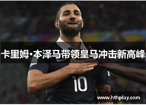 卡里姆·本泽马带领皇马冲击新高峰