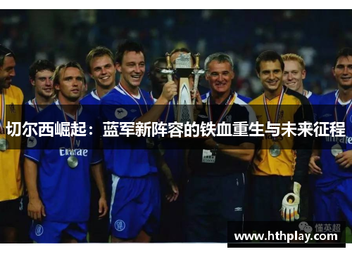 切尔西崛起：蓝军新阵容的铁血重生与未来征程