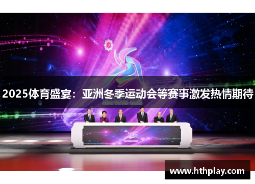 2025体育盛宴：亚洲冬季运动会等赛事激发热情期待