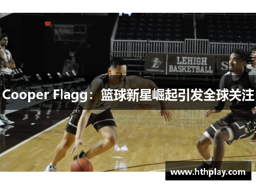 Cooper Flagg：篮球新星崛起引发全球关注