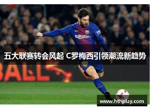 五大联赛转会风起 C罗梅西引领潮流新趋势