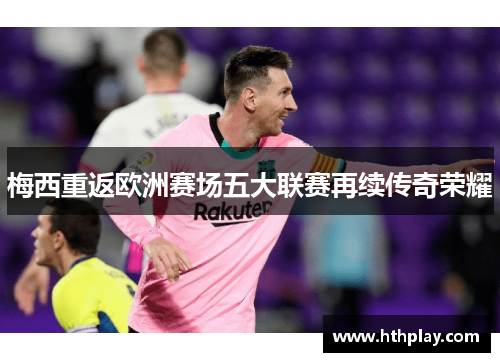 梅西重返欧洲赛场五大联赛再续传奇荣耀