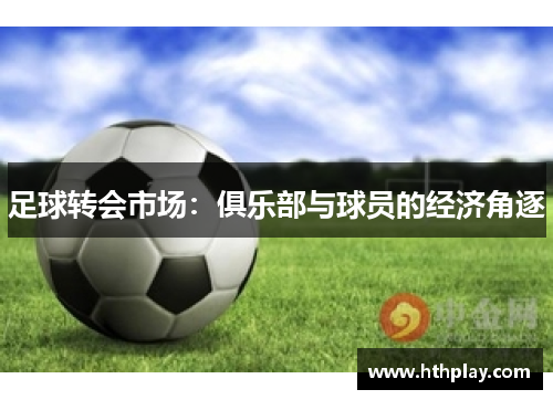 足球转会市场：俱乐部与球员的经济角逐