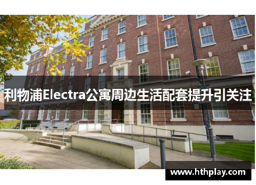 利物浦Electra公寓周边生活配套提升引关注