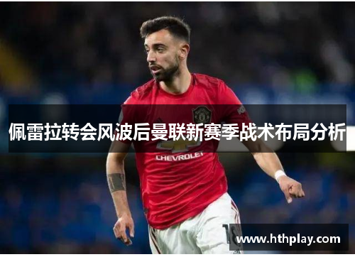 佩雷拉转会风波后曼联新赛季战术布局分析