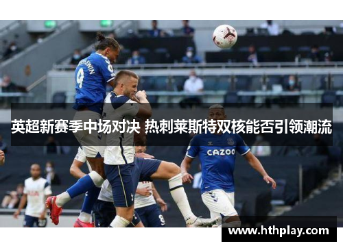 英超新赛季中场对决 热刺莱斯特双核能否引领潮流