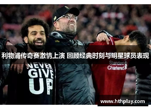 利物浦传奇赛激情上演 回顾经典时刻与明星球员表现