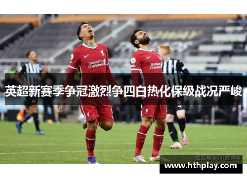 英超新赛季争冠激烈争四白热化保级战况严峻