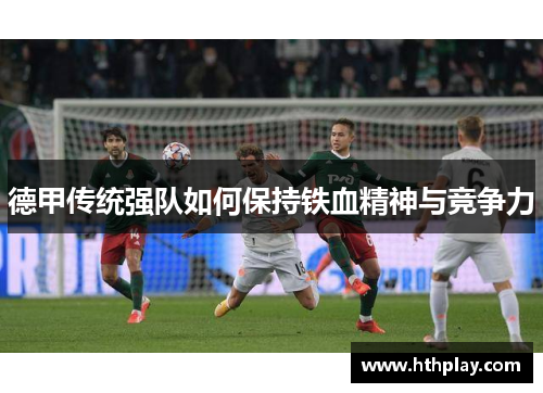 德甲传统强队如何保持铁血精神与竞争力