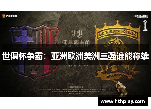 世俱杯争霸：亚洲欧洲美洲三强谁能称雄