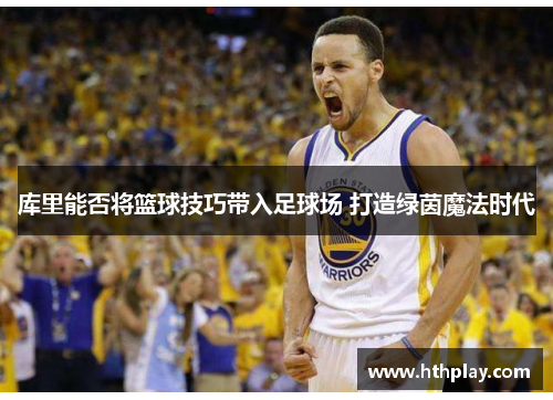 库里能否将篮球技巧带入足球场 打造绿茵魔法时代