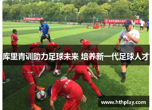 库里青训助力足球未来 培养新一代足球人才